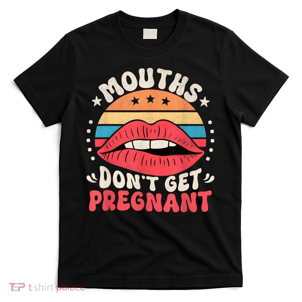 Mouths DonT Get Pregnant Inappropriate Humor Adult Jokes T-Shirt