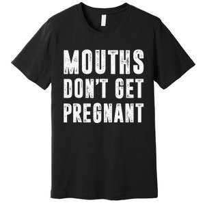 Mouths Dont Get Pregnant Premium T-Shirt