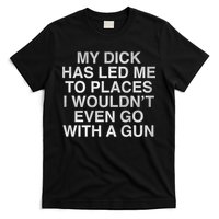 My Dick Has Led Me To Places I Woun't Even Go With A Gun T-Shirt