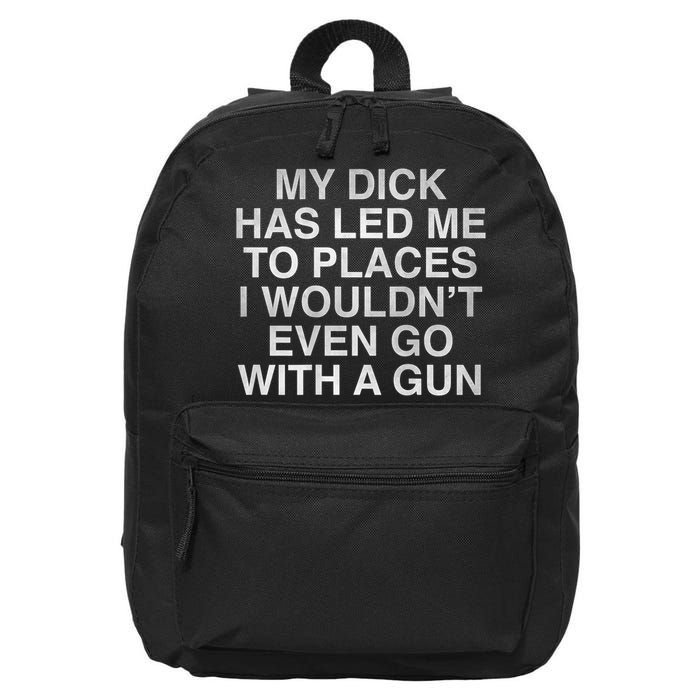 My Dick Has Led Me To Places I Woun't Even Go With A Gun 16 in Basic Backpack