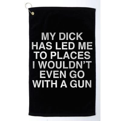 My Dick Has Led Me To Places I Woun't Even Go With A Gun Golf Towel
