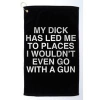 My Dick Has Led Me To Places I Woun't Even Go With A Gun Golf Towel