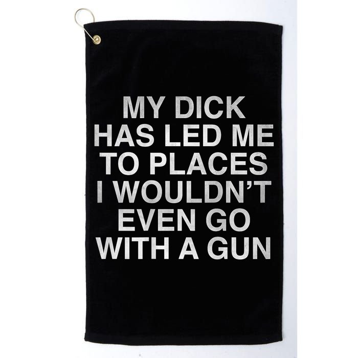 My Dick Has Led Me To Places I Woun't Even Go With A Gun Golf Towel