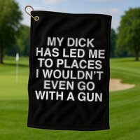 My Dick Has Led Me To Places I Woun't Even Go With A Gun Golf Towel