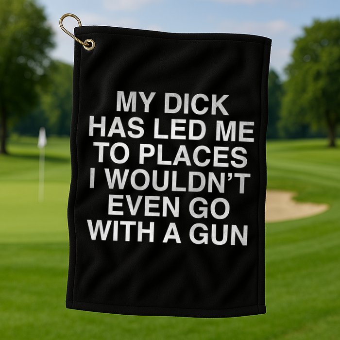 My Dick Has Led Me To Places I Woun't Even Go With A Gun Golf Towel