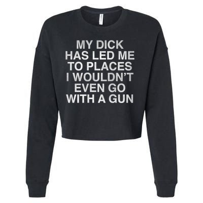 My Dick Has Led Me To Places I Woun't Even Go With A Gun Cropped Pullover Crew