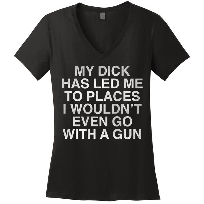 My Dick Has Led Me To Places I Woun't Even Go With A Gun Women's V-Neck T-Shirt