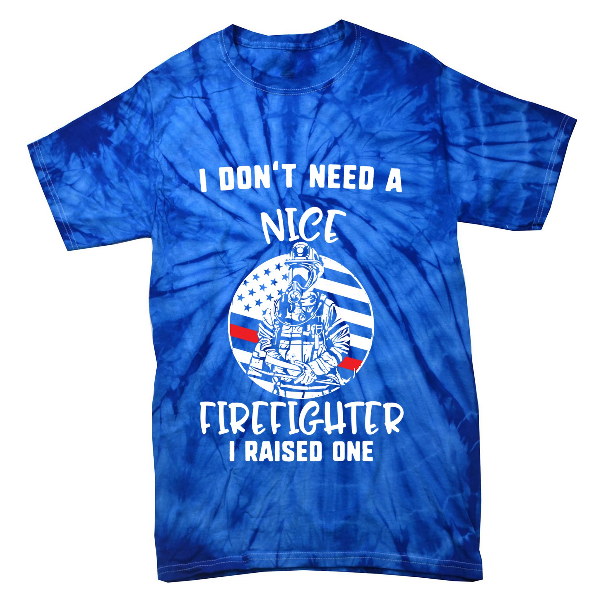 MotherS Day I DonT Need A Nice Firefighter I Raised One Meaningful Gift Tie-Dye T-Shirt