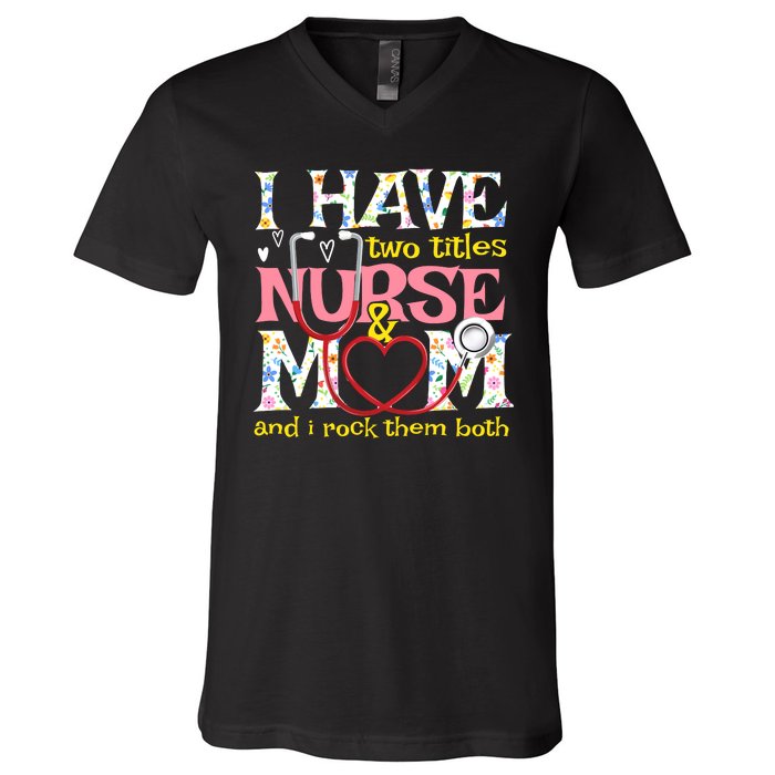 Mother's Day I Have Two Titles Nurse And Mom V-Neck T-Shirt