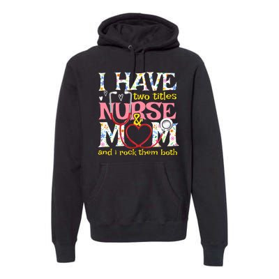 Mother's Day I Have Two Titles Nurse And Mom Premium Hoodie