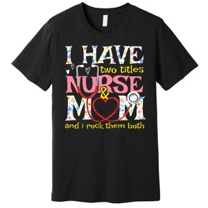 Mother's Day I Have Two Titles Nurse And Mom Premium T-Shirt