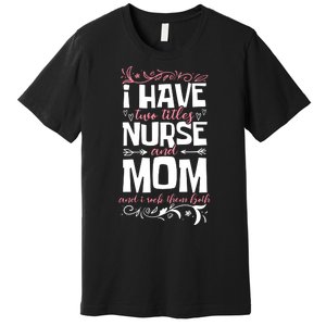 Mother's Day I Have Two Titles Nurse And Mom Gift Premium T-Shirt