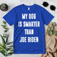 My Dog Is Smarter Than Joe Biden Funny Premium T-Shirt