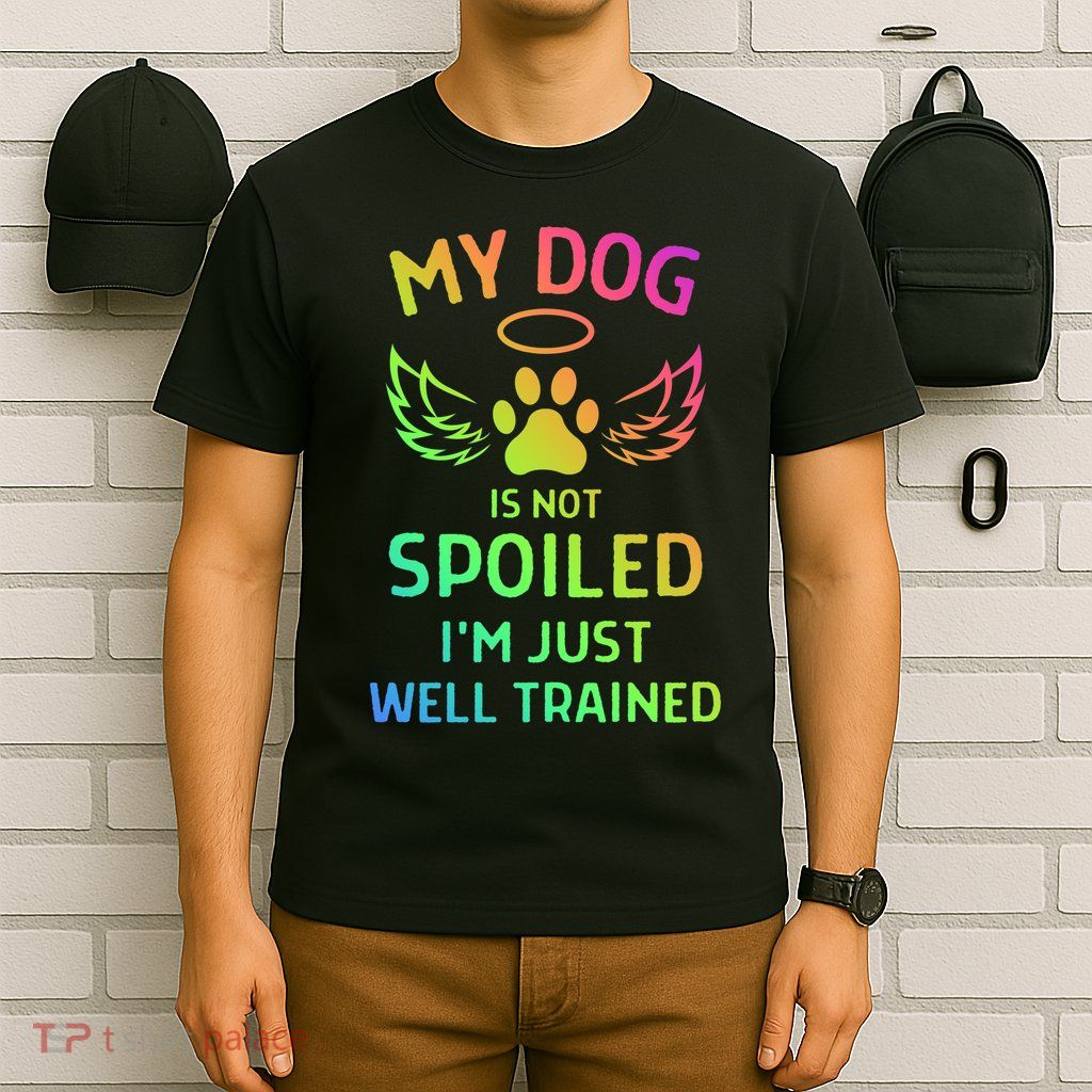 My Dog Is Not Spoiled I'M Just Well Trained T-Shirt