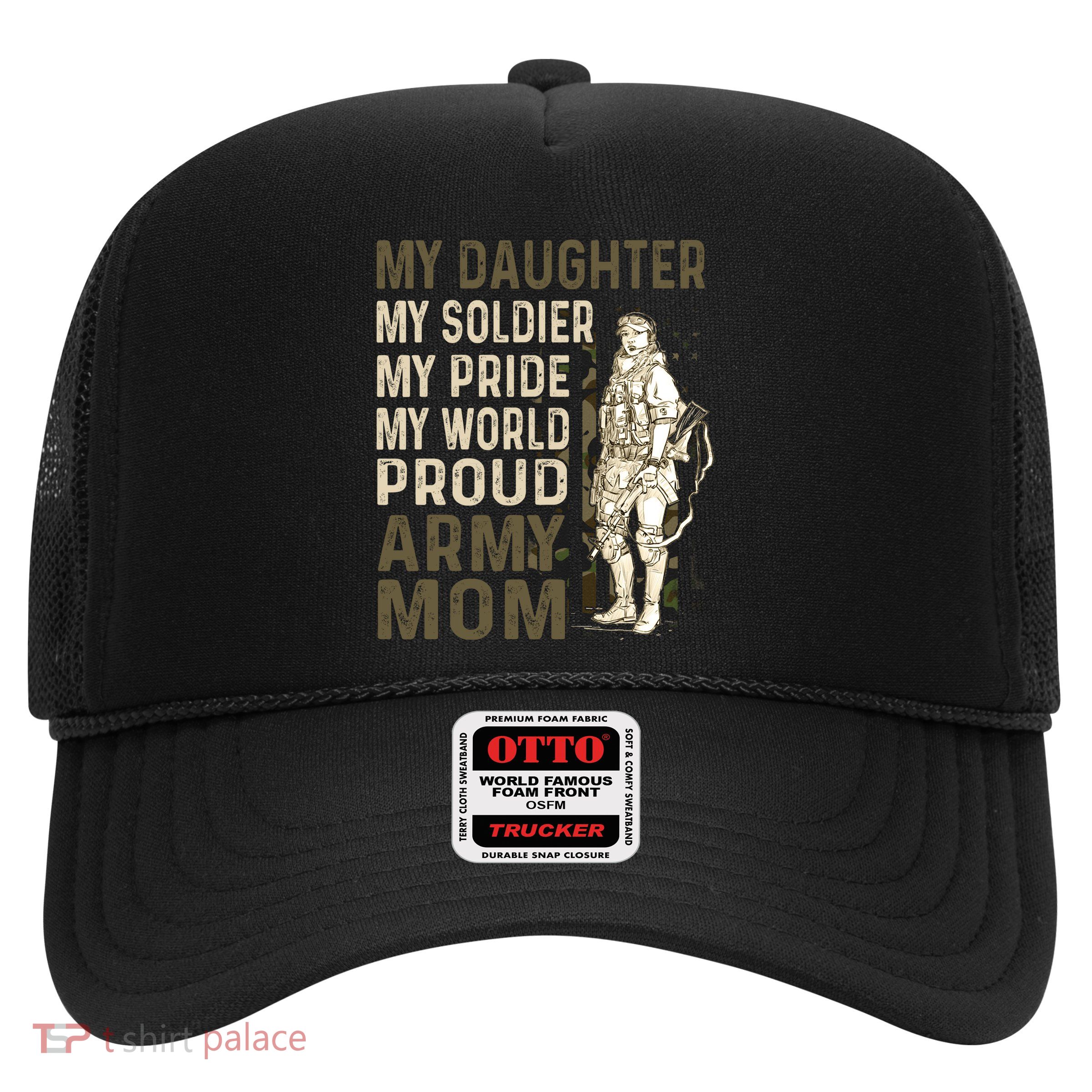My Daughter My Soldier My Pride My World Army Mother Mom Trucker Hat