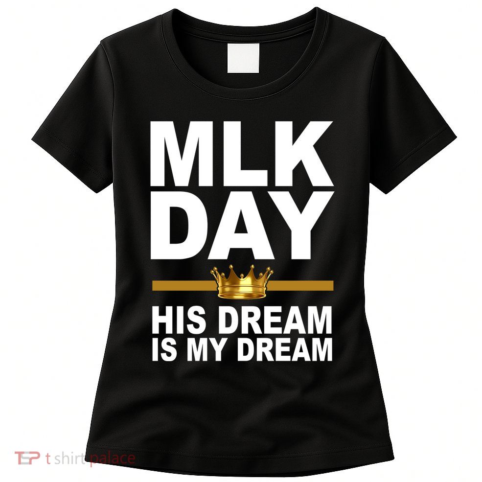 MLK Day Martin Luther King His Dream Is My Dream Womens T-Shirt