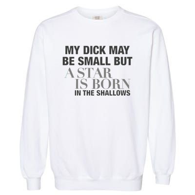 My Dick May Be Small But A Star Is Born In The Shallows Garment-Dyed Sweatshirt