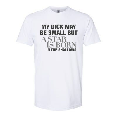 My Dick May Be Small But A Star Is Born In The Shallows Softstyle CVC T-Shirt