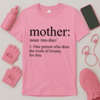 Mother Definition One Person Who Does The Work Of Twenty For Free T-Shirt