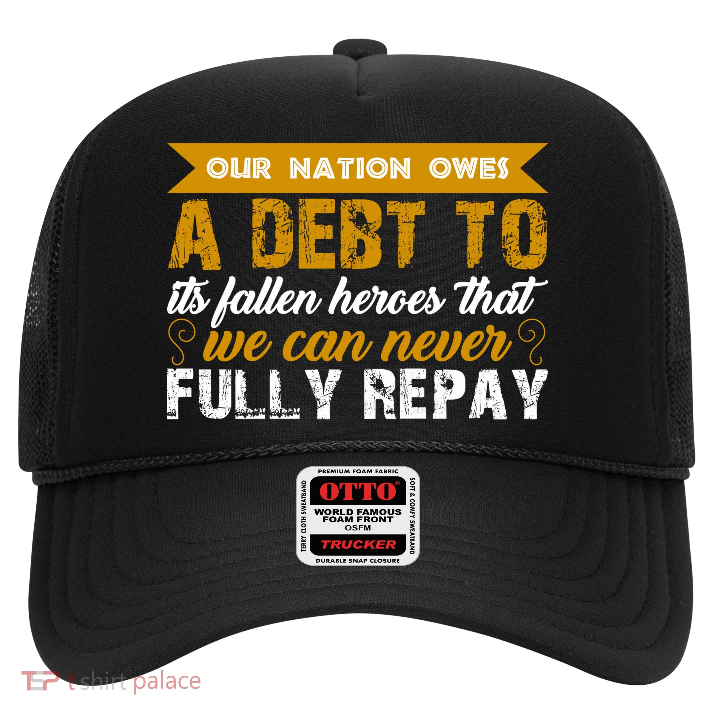 Memorial Day Our Nation Owes A Debt To It's Fallen Heroes That We Can Never Gift Trucker Hat