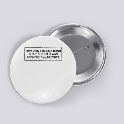 Mom Didn't Raise A Bitch But If She Did It Was My Brother Button