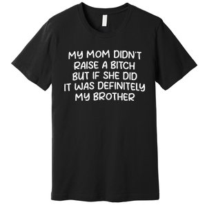 Mom DidnT Raise A Bitch But If She Did It Was My Brother Premium T-Shirt