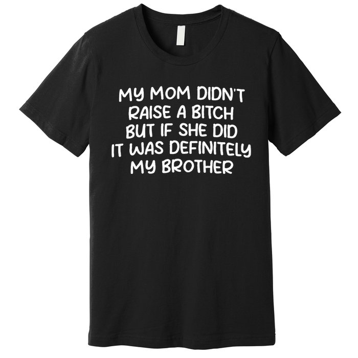 Mom DidnT Raise A Bitch But If She Did It Was My Brother Premium T-Shirt