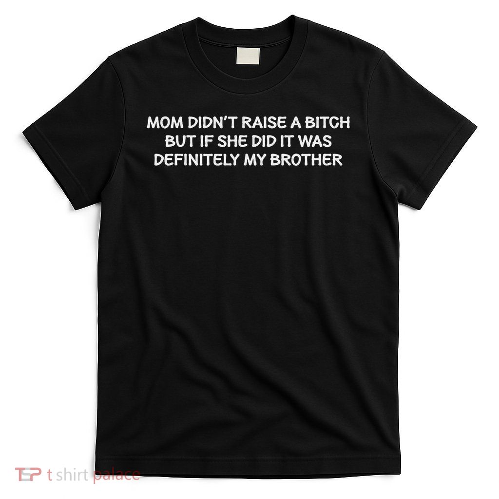 Mom Didn't Raise A Bitch But If She Did It Was My Brother T-Shirt