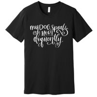 My Dog Speaks More Eloquently Premium Premium T-Shirt