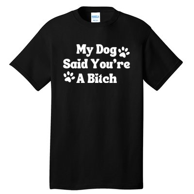 My Dog Said YouRe A Bitch Funny Tall T-Shirt