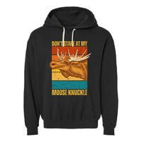 Moose DonT Stare At My Moose Knuckle Garment-Dyed Fleece Hoodie