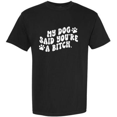 My Dog Said YouRe A Bitch Funny Garment-Dyed Heavyweight T-Shirt