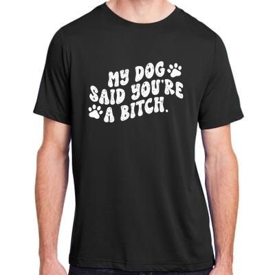 My Dog Said YouRe A Bitch Funny Adult ChromaSoft Performance T-Shirt