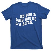 My Dog Said YouRe A Bitch Funny T-Shirt