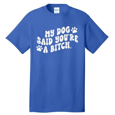 My Dog Said YouRe A Bitch Funny Tall T-Shirt