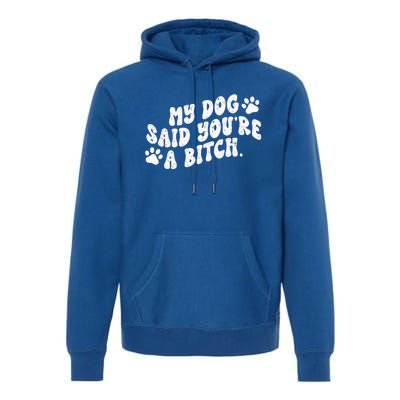 My Dog Said YouRe A Bitch Funny Premium Hoodie