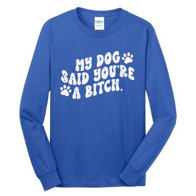 My Dog Said YouRe A Bitch Funny Tall Long Sleeve T-Shirt