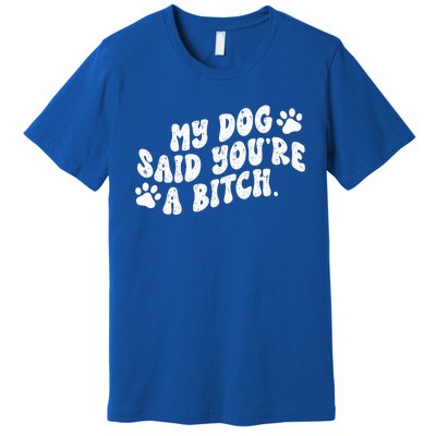 My Dog Said YouRe A Bitch Funny Premium T-Shirt