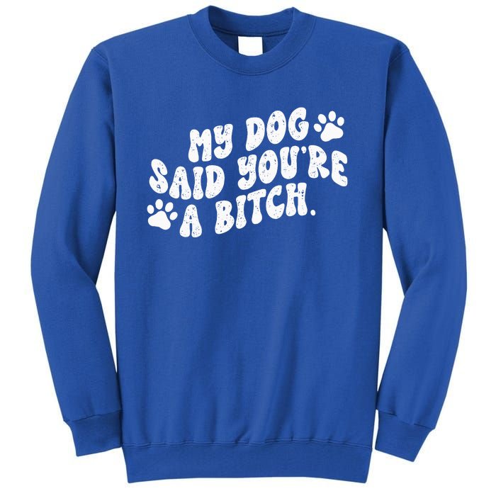 My Dog Said YouRe A Bitch Funny Tall Sweatshirt