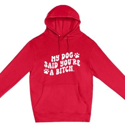 My Dog Said YouRe A Bitch Funny Premium Pullover Hoodie