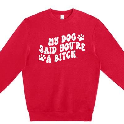 My Dog Said YouRe A Bitch Funny Premium Crewneck Sweatshirt