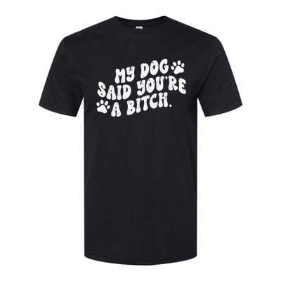 My Dog Said YouRe A Bitch Funny Softstyle CVC T-Shirt