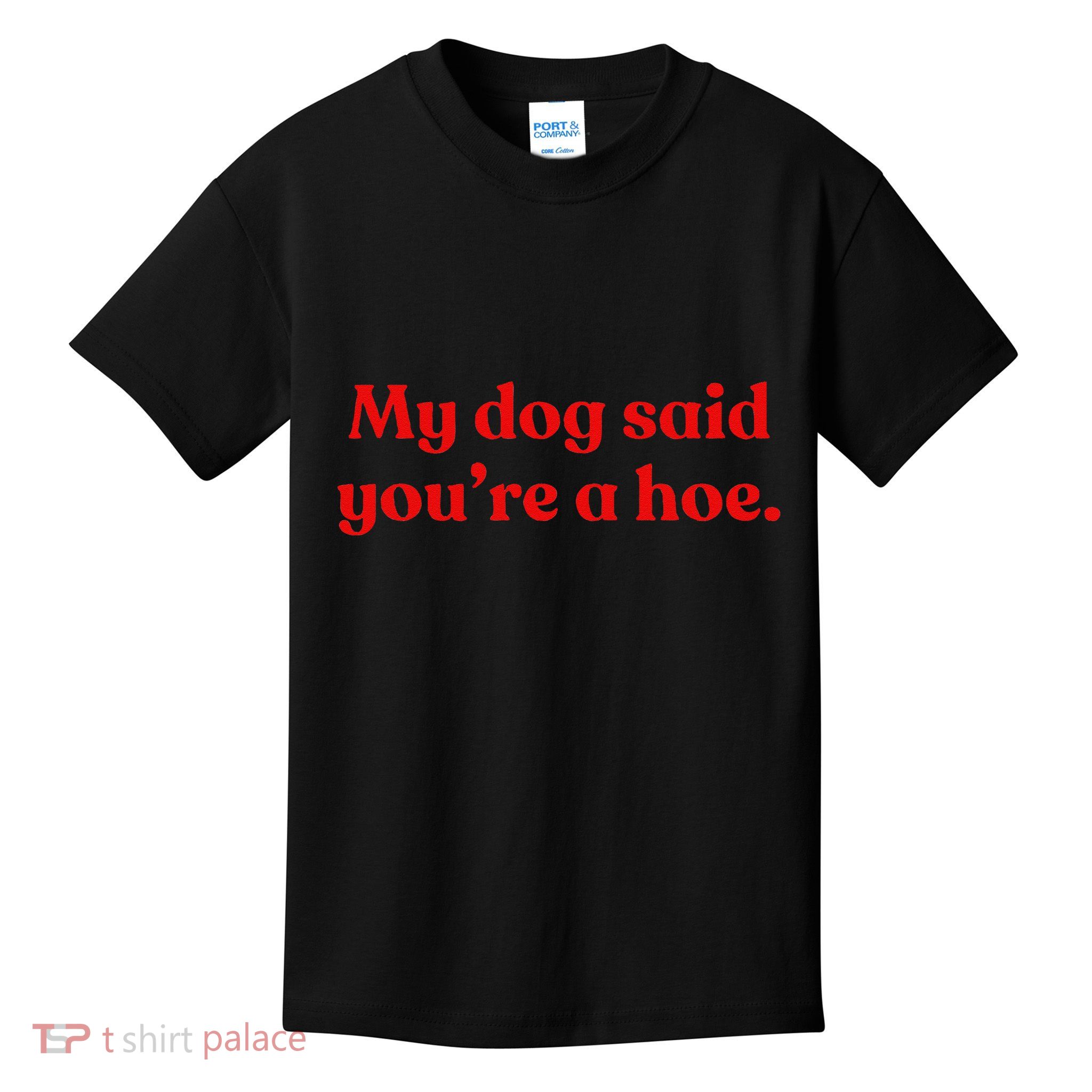 My Dog Said YouRe A Hoe Kids T-Shirt