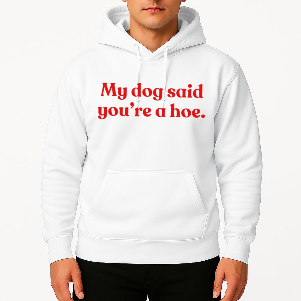 My Dog Said YouRe A Hoe Hoodie