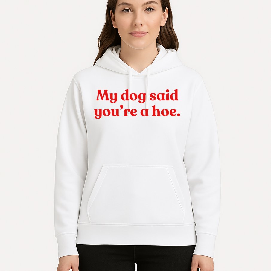 My Dog Said YouRe A Hoe Hoodie