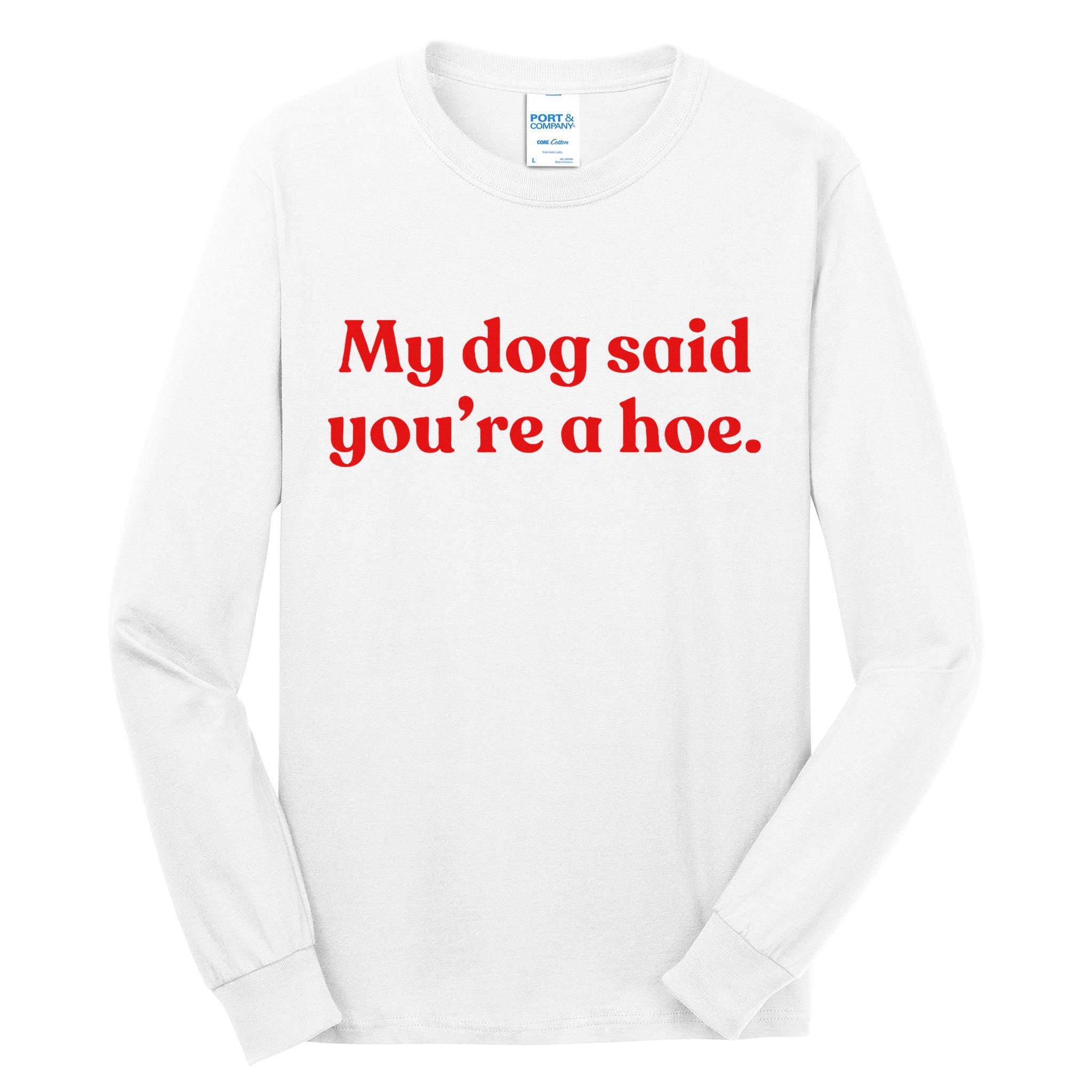 My Dog Said YouRe A Hoe Tall Long Sleeve T-Shirt