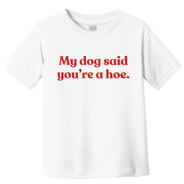My Dog Said YouRe A Hoe Toddler T-Shirt