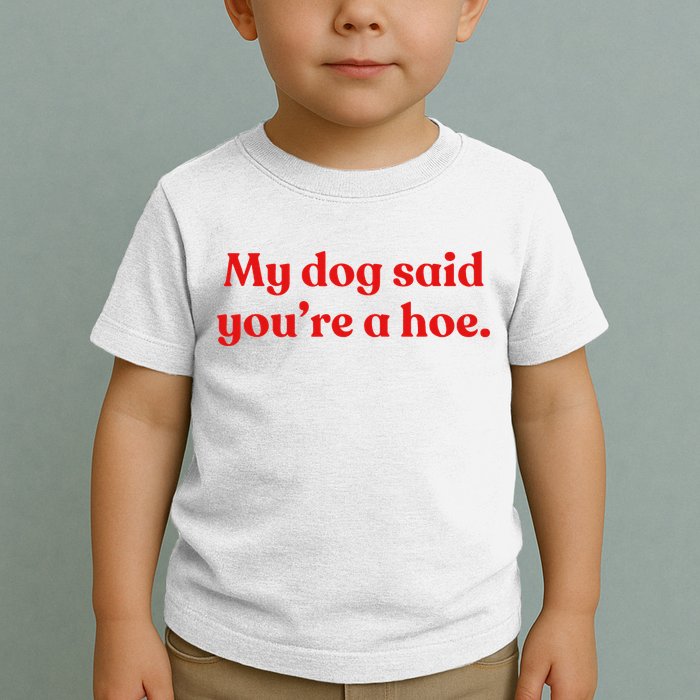 My Dog Said YouRe A Hoe Toddler T-Shirt