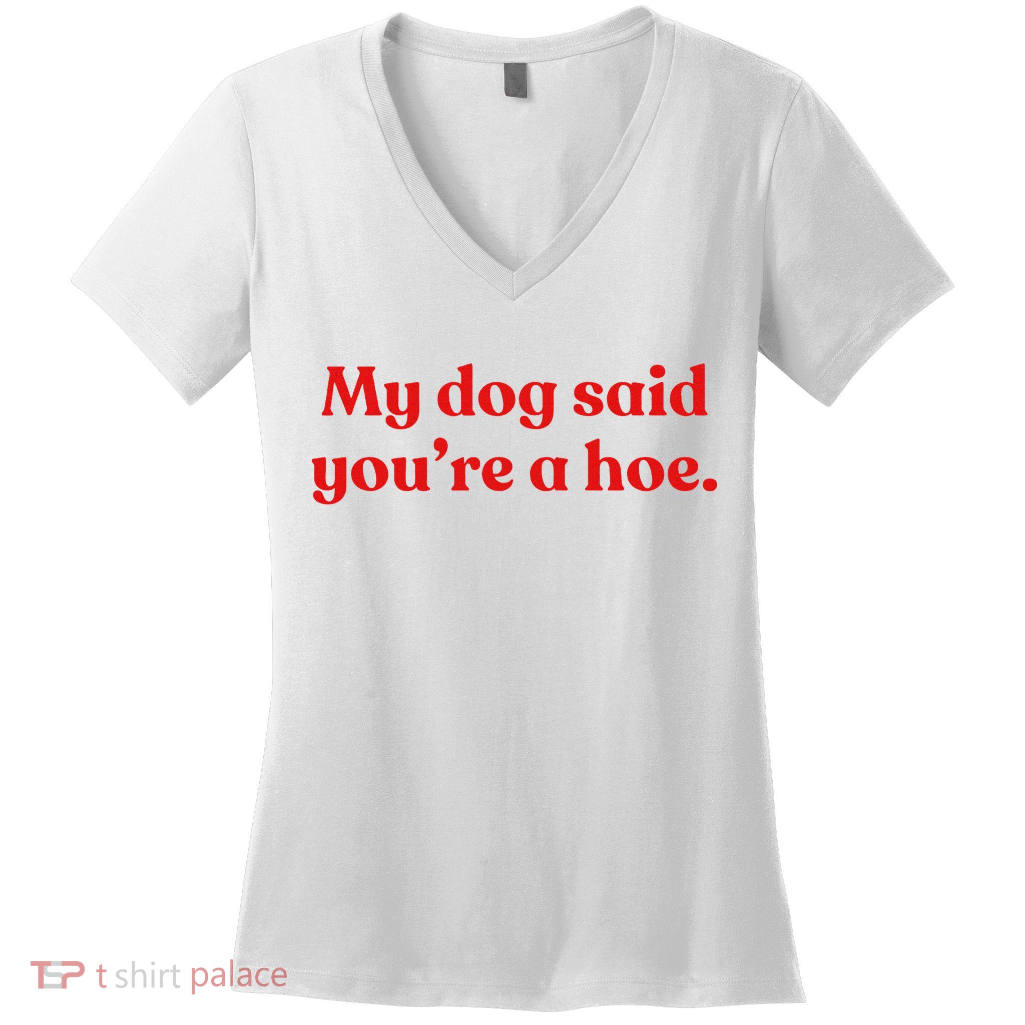My Dog Said YouRe A Hoe Women's V-Neck T-Shirt