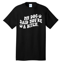 My Dog Said YouRe A Bitch Funny Tall T-Shirt